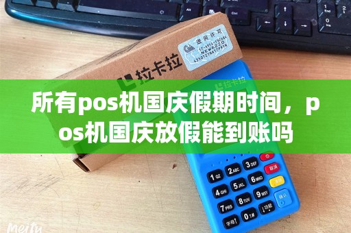 所有pos机国庆假期时间，pos机国庆放假能到账吗