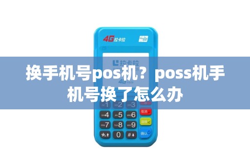 换手机号pos机？poss机手机号换了怎么办