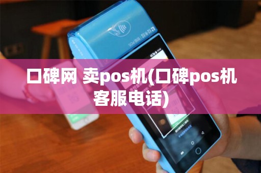 口碑网 卖pos机(口碑pos机客服电话)