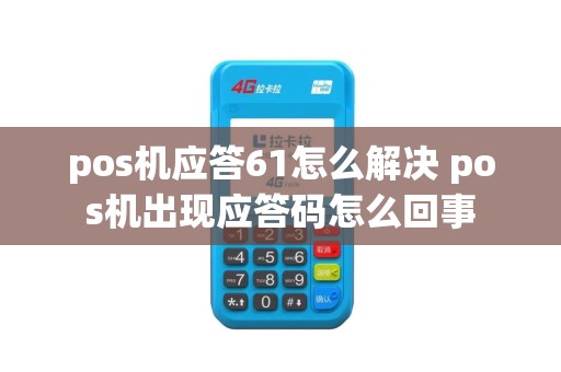 pos机应答61怎么解决 pos机出现应答码怎么回事