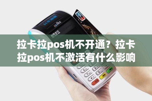 拉卡拉pos机不开通？拉卡拉pos机不激活有什么影响