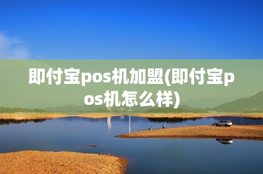 即付宝pos机加盟(即付宝pos机怎么样)