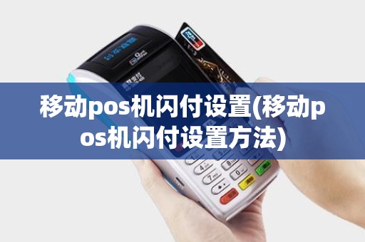 移动pos机闪付设置(移动pos机闪付设置方法)