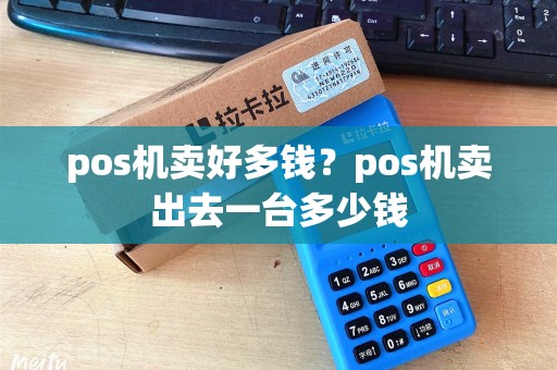 pos机卖好多钱？pos机卖出去一台多少钱