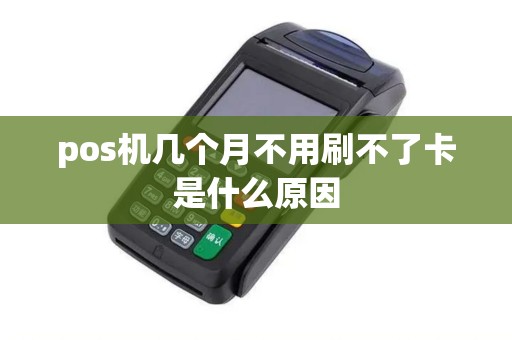 pos机几个月不用刷不了卡是什么原因