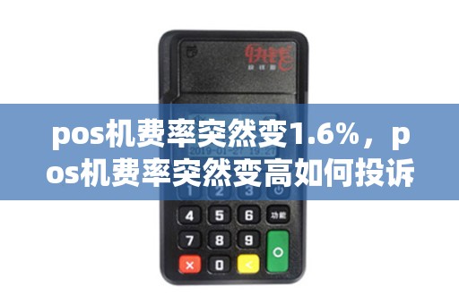 pos机费率突然变1.6%，pos机费率突然变高如何投诉