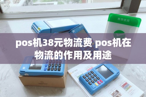 pos机38元物流费 pos机在物流的作用及用途