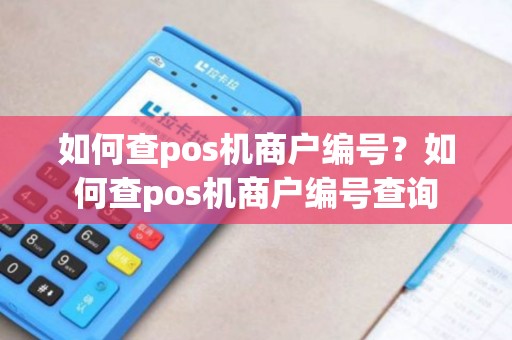 如何查pos机商户编号？如何查pos机商户编号查询
