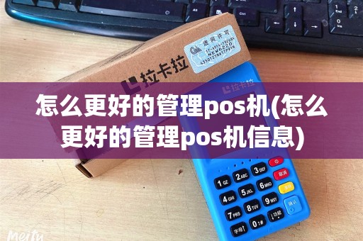 怎么更好的管理pos机(怎么更好的管理pos机信息)