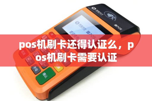 pos机刷卡还得认证么，pos机刷卡需要认证