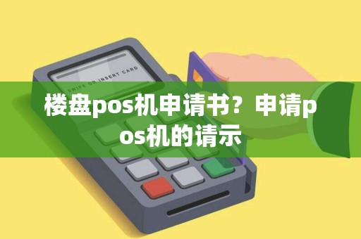 楼盘pos机申请书？申请pos机的请示