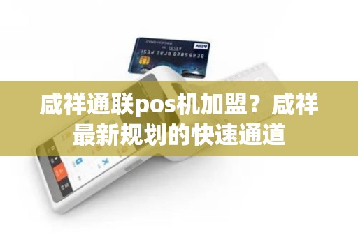 咸祥通联pos机加盟？咸祥最新规划的快速通道