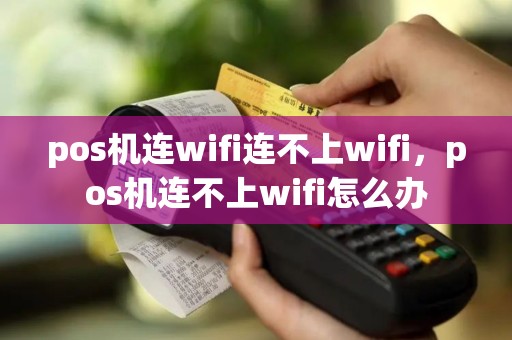 pos机连wifi连不上wifi，pos机连不上wifi怎么办