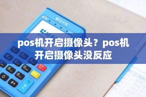 pos机开启摄像头？pos机开启摄像头没反应