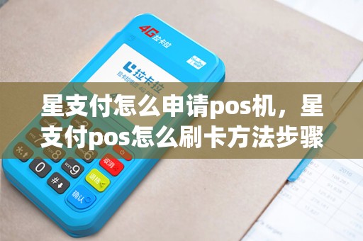 星支付怎么申请pos机，星支付pos怎么刷卡方法步骤