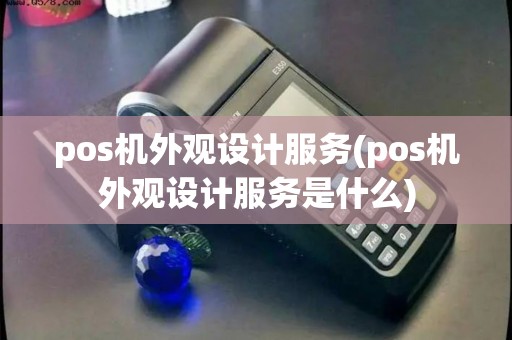pos机外观设计服务(pos机外观设计服务是什么)