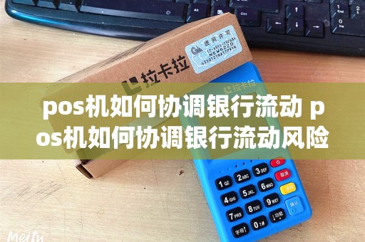 pos机如何协调银行流动 pos机如何协调银行流动风险