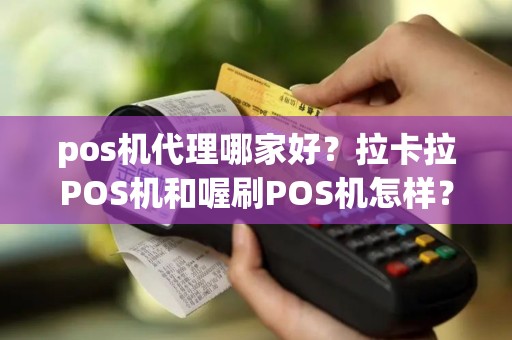 pos机代理哪家好？拉卡拉POS机和喔刷POS机怎样？