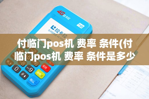付临门pos机 费率 条件(付临门pos机 费率 条件是多少)