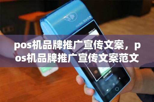 pos机品牌推广宣传文案，pos机品牌推广宣传文案范文