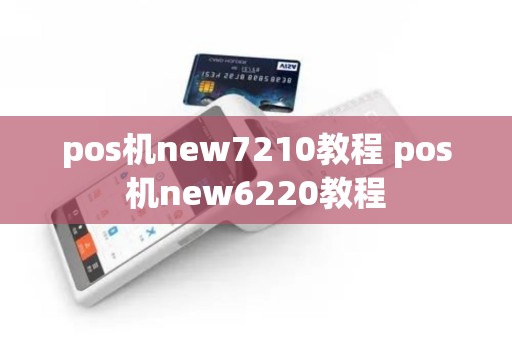 pos机new7210教程 pos机new6220教程
