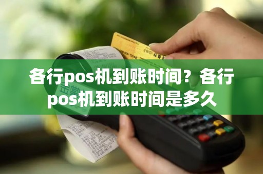 各行pos机到账时间？各行pos机到账时间是多久