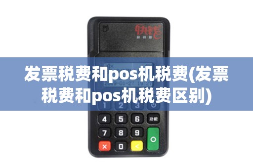 发票税费和pos机税费(发票税费和pos机税费区别)