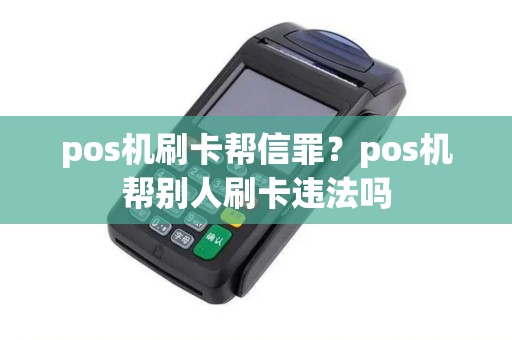pos机刷卡帮信罪？pos机帮别人刷卡违法吗