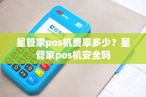 星管家pos机费率多少？星管家pos机安全吗