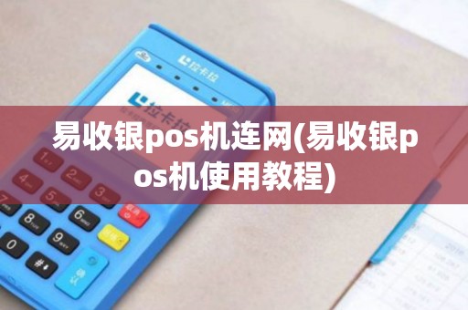 易收银pos机连网(易收银pos机使用教程)