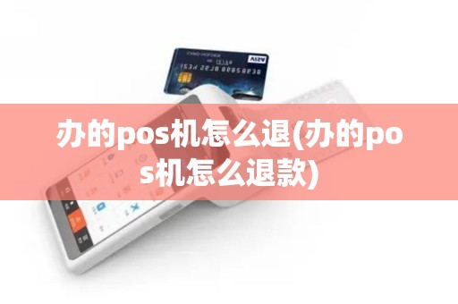 办的pos机怎么退(办的pos机怎么退款)
