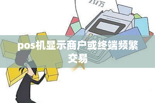pos机显示商户或终端频繁交易