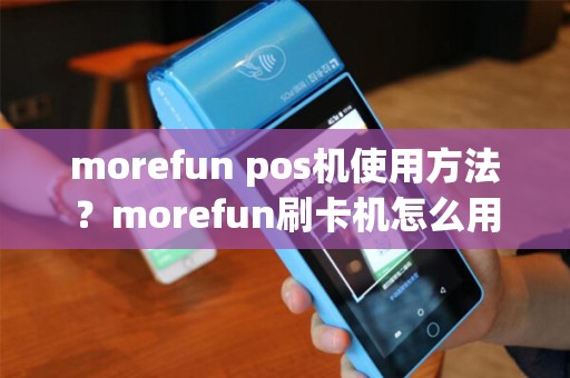 morefun pos机使用方法？morefun刷卡机怎么用