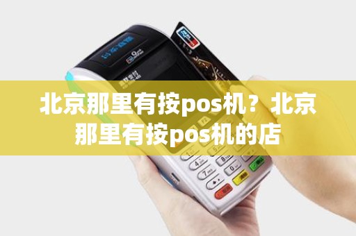 北京那里有按pos机？北京那里有按pos机的店