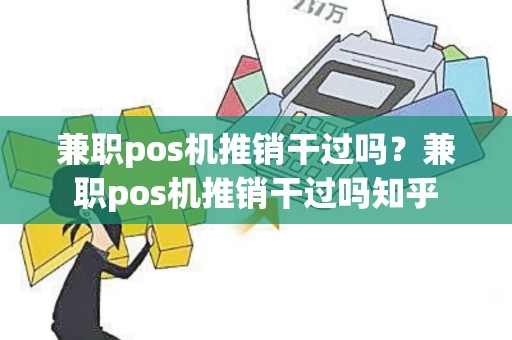 兼职pos机推销干过吗？兼职pos机推销干过吗知乎