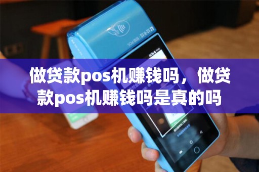 做贷款pos机赚钱吗，做贷款pos机赚钱吗是真的吗