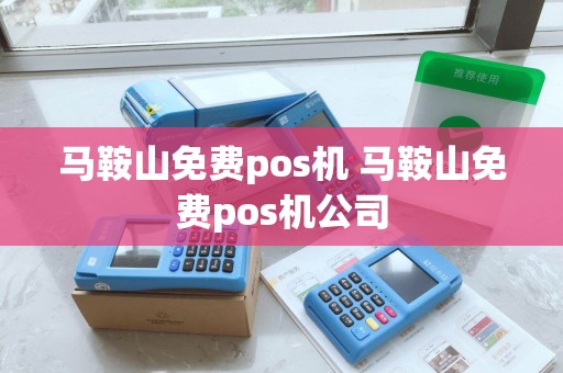 马鞍山免费pos机 马鞍山免费pos机公司