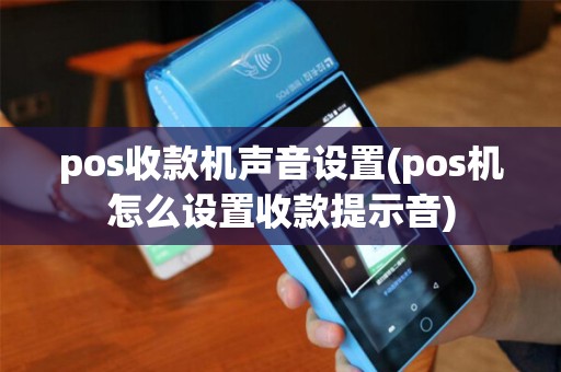 pos收款机声音设置(pos机怎么设置收款提示音)