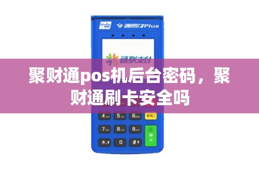 聚财通pos机后台密码，聚财通刷卡安全吗