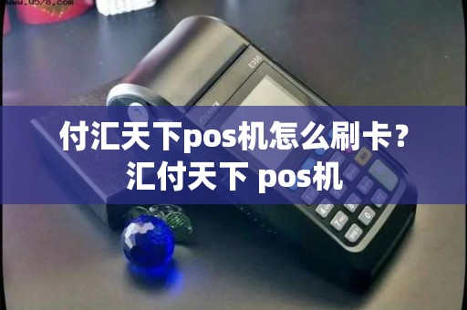 付汇天下pos机怎么刷卡？汇付天下 pos机