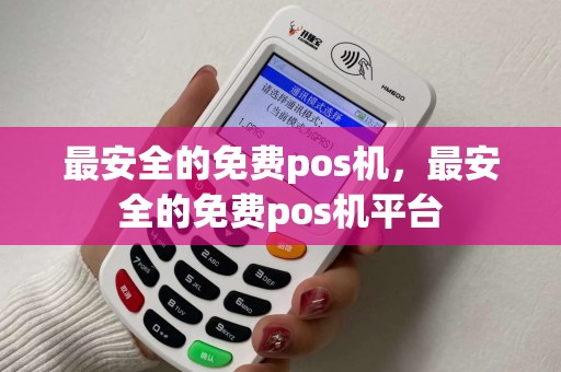 最安全的免费pos机，最安全的免费pos机平台