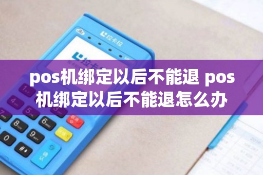 pos机绑定以后不能退 pos机绑定以后不能退怎么办