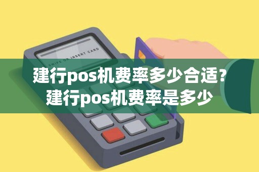 建行pos机费率多少合适？建行pos机费率是多少