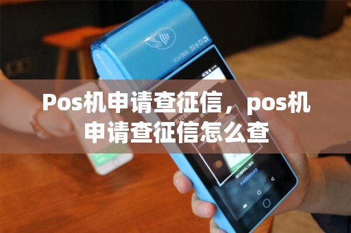Pos机申请查征信，pos机申请查征信怎么查