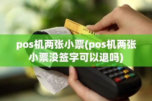 pos机两张小票(pos机两张小票没签字可以退吗)