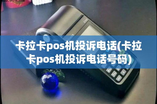 卡拉卡pos机投诉电话(卡拉卡pos机投诉电话号码)