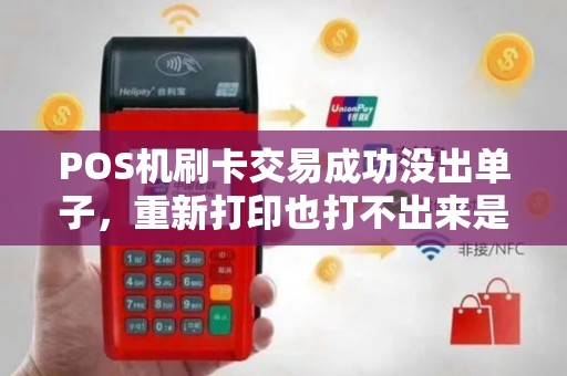 POS机刷卡交易成功没出单子，重新打印也打不出来是怎么回事？
