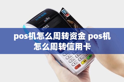 pos机怎么周转资金 pos机怎么周转信用卡