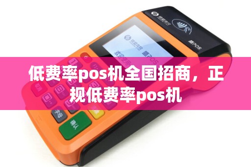 低费率pos机全国招商，正规低费率pos机