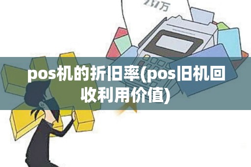 pos机的折旧率(pos旧机回收利用价值)
